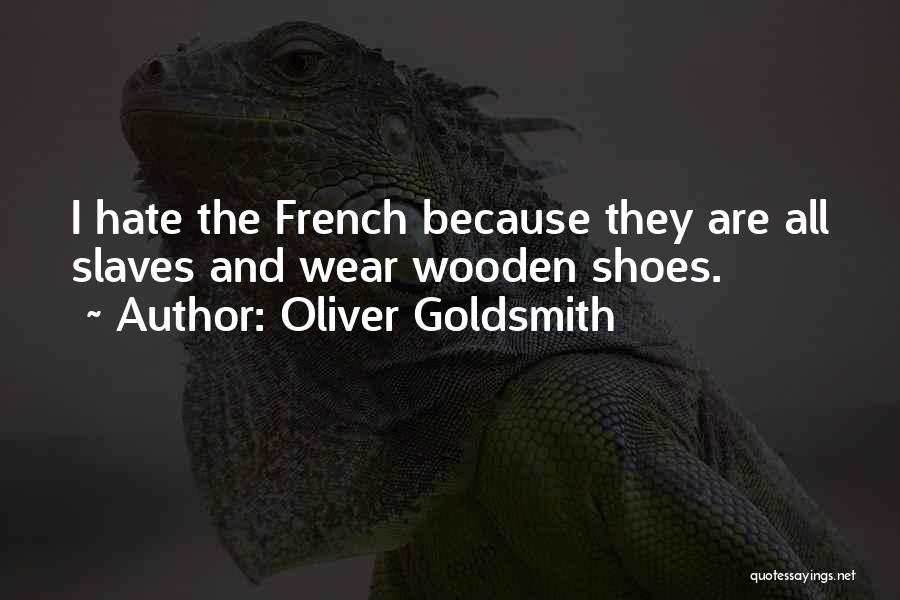 Oliver Goldsmith Quotes: I Hate The French Because They Are All Slaves And Wear Wooden Shoes.