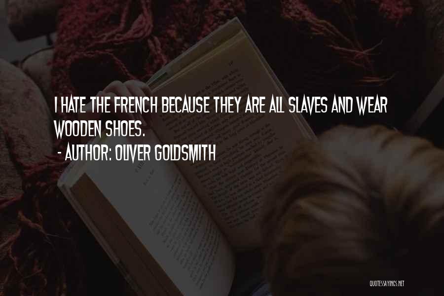 Oliver Goldsmith Quotes: I Hate The French Because They Are All Slaves And Wear Wooden Shoes.