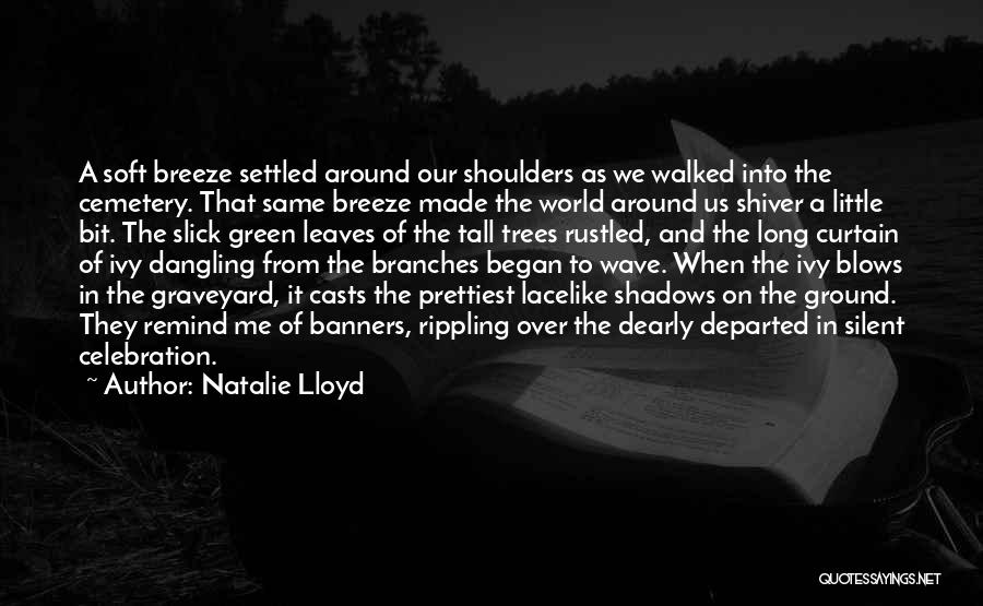 Natalie Lloyd Quotes: A Soft Breeze Settled Around Our Shoulders As We Walked Into The Cemetery. That Same Breeze Made The World Around