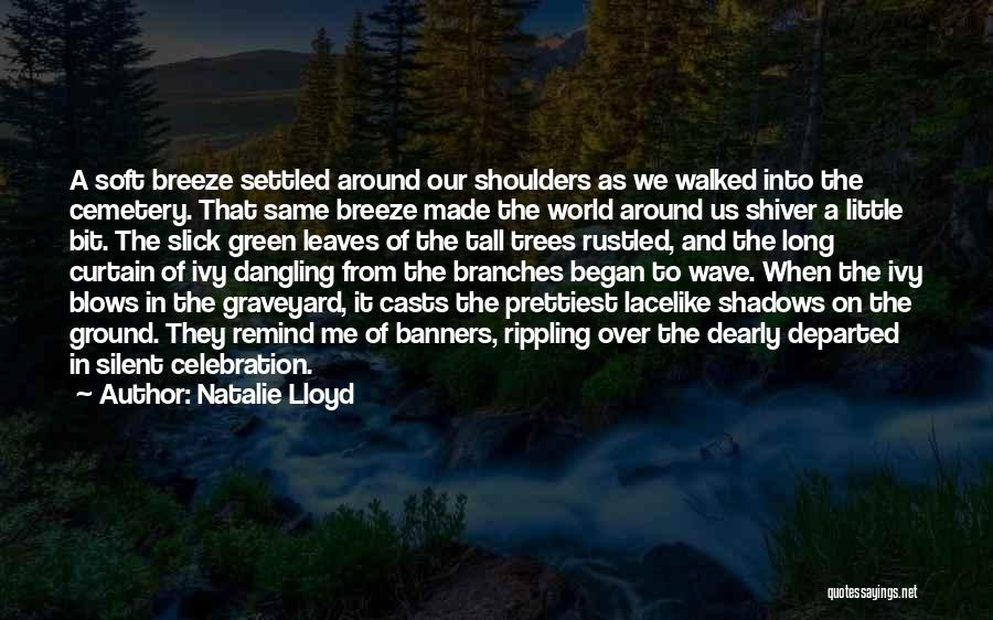 Natalie Lloyd Quotes: A Soft Breeze Settled Around Our Shoulders As We Walked Into The Cemetery. That Same Breeze Made The World Around