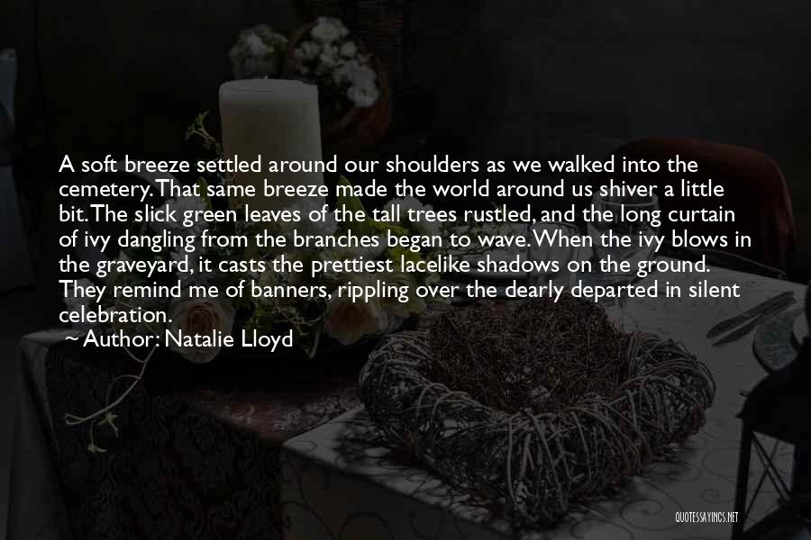 Natalie Lloyd Quotes: A Soft Breeze Settled Around Our Shoulders As We Walked Into The Cemetery. That Same Breeze Made The World Around