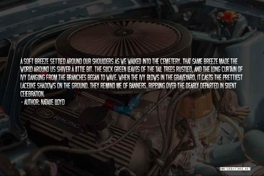 Natalie Lloyd Quotes: A Soft Breeze Settled Around Our Shoulders As We Walked Into The Cemetery. That Same Breeze Made The World Around