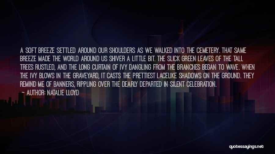 Natalie Lloyd Quotes: A Soft Breeze Settled Around Our Shoulders As We Walked Into The Cemetery. That Same Breeze Made The World Around