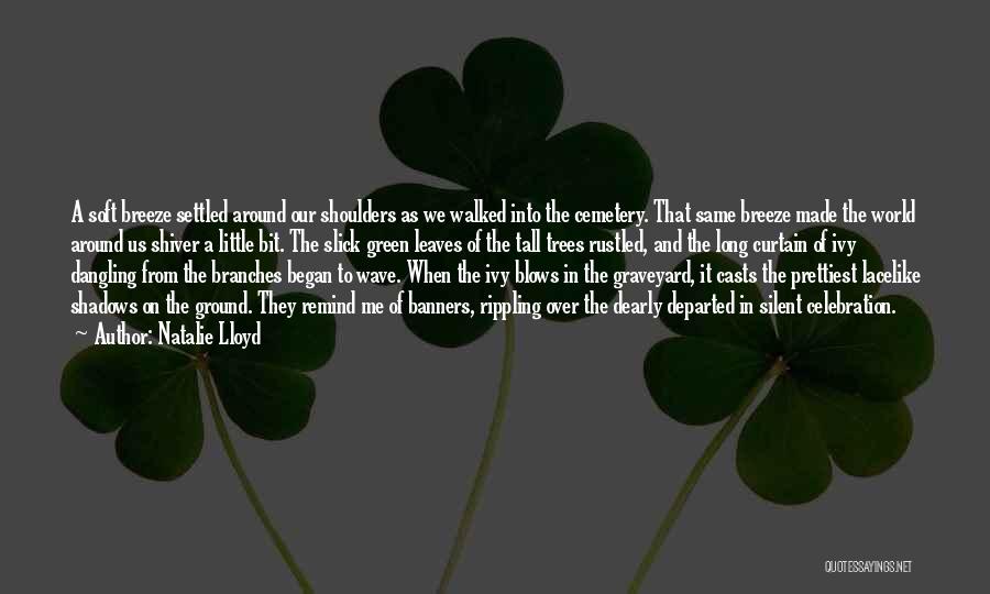 Natalie Lloyd Quotes: A Soft Breeze Settled Around Our Shoulders As We Walked Into The Cemetery. That Same Breeze Made The World Around