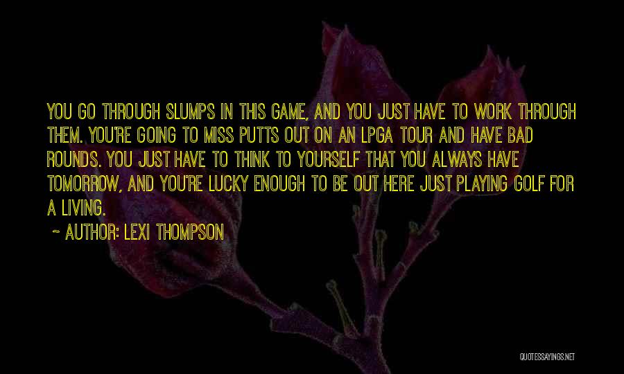 Lexi Thompson Quotes: You Go Through Slumps In This Game, And You Just Have To Work Through Them. You're Going To Miss Putts