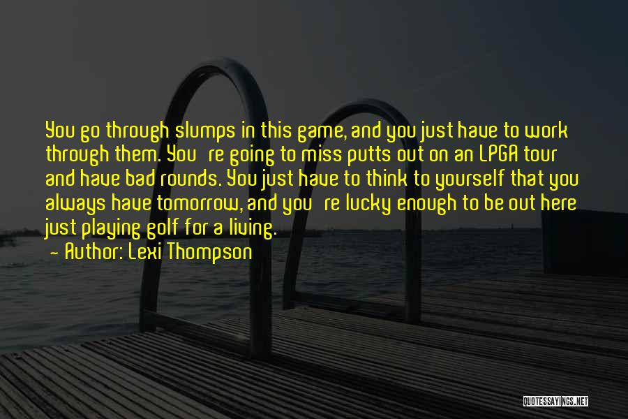 Lexi Thompson Quotes: You Go Through Slumps In This Game, And You Just Have To Work Through Them. You're Going To Miss Putts