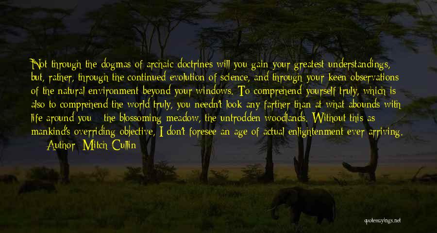 Mitch Cullin Quotes: Not Through The Dogmas Of Archaic Doctrines Will You Gain Your Greatest Understandings, But, Rather, Through The Continued Evolution Of