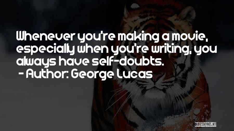 George Lucas Quotes: Whenever You're Making A Movie, Especially When You're Writing, You Always Have Self-doubts.