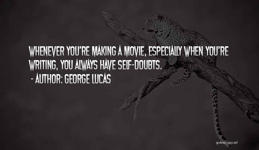 George Lucas Quotes: Whenever You're Making A Movie, Especially When You're Writing, You Always Have Self-doubts.