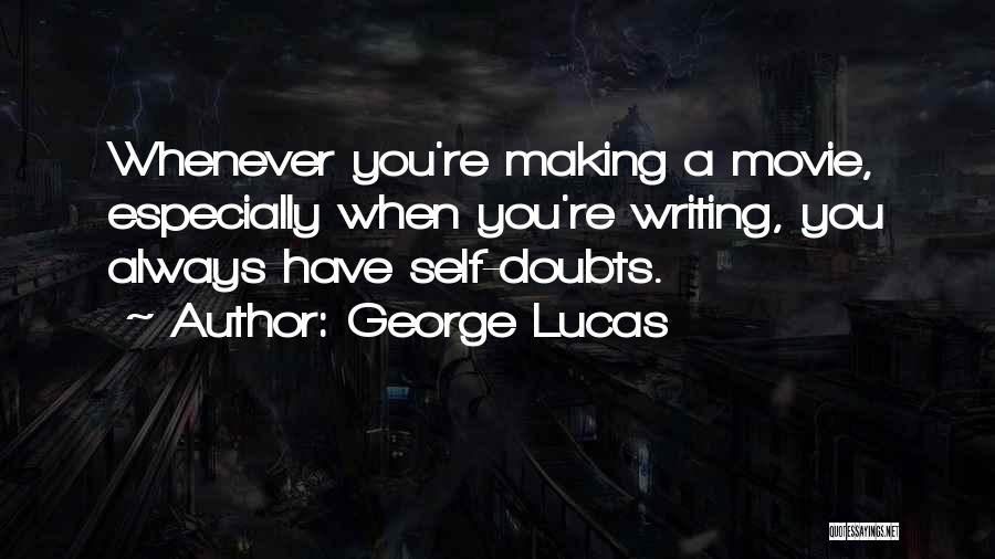 George Lucas Quotes: Whenever You're Making A Movie, Especially When You're Writing, You Always Have Self-doubts.