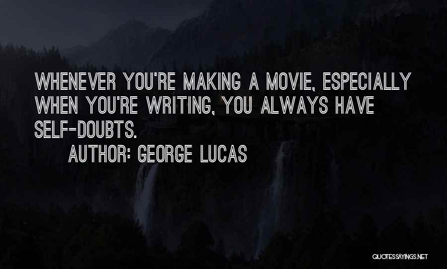 George Lucas Quotes: Whenever You're Making A Movie, Especially When You're Writing, You Always Have Self-doubts.
