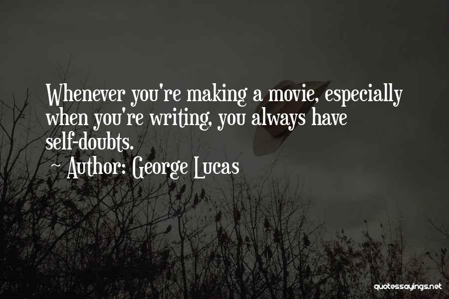 George Lucas Quotes: Whenever You're Making A Movie, Especially When You're Writing, You Always Have Self-doubts.