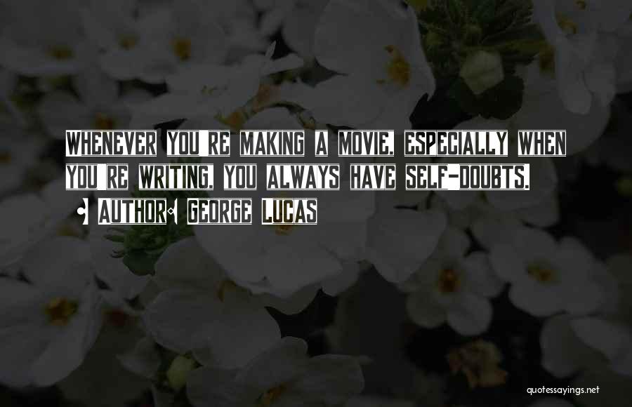 George Lucas Quotes: Whenever You're Making A Movie, Especially When You're Writing, You Always Have Self-doubts.