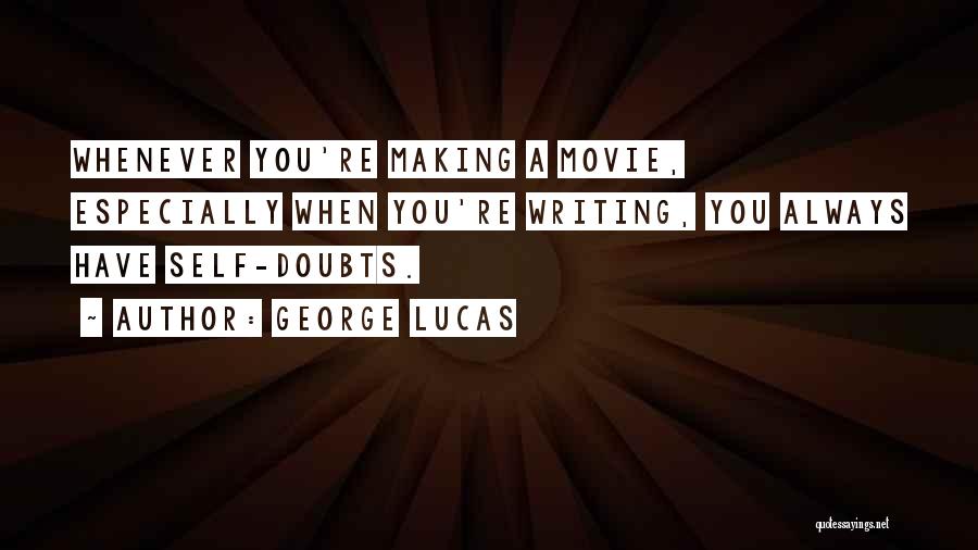 George Lucas Quotes: Whenever You're Making A Movie, Especially When You're Writing, You Always Have Self-doubts.