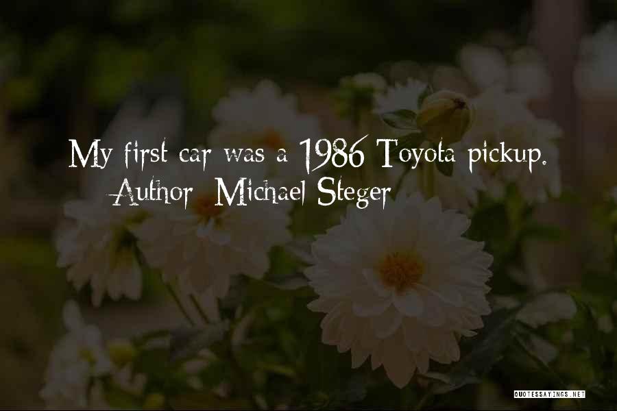 Michael Steger Quotes: My First Car Was A 1986 Toyota Pickup.