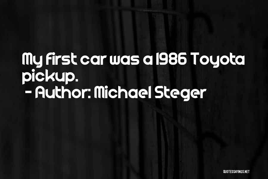 Michael Steger Quotes: My First Car Was A 1986 Toyota Pickup.