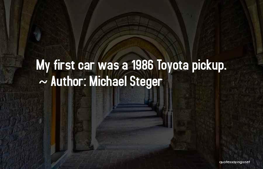 Michael Steger Quotes: My First Car Was A 1986 Toyota Pickup.