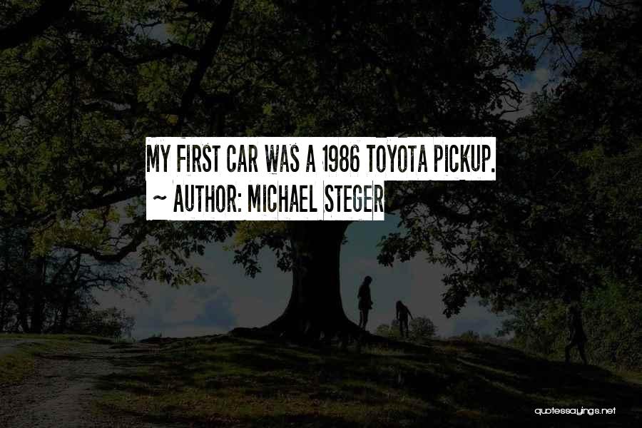 Michael Steger Quotes: My First Car Was A 1986 Toyota Pickup.