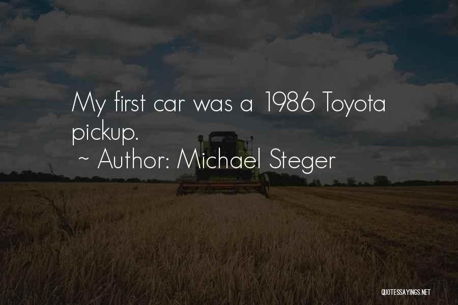 Michael Steger Quotes: My First Car Was A 1986 Toyota Pickup.