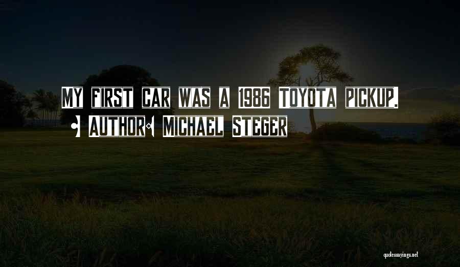 Michael Steger Quotes: My First Car Was A 1986 Toyota Pickup.
