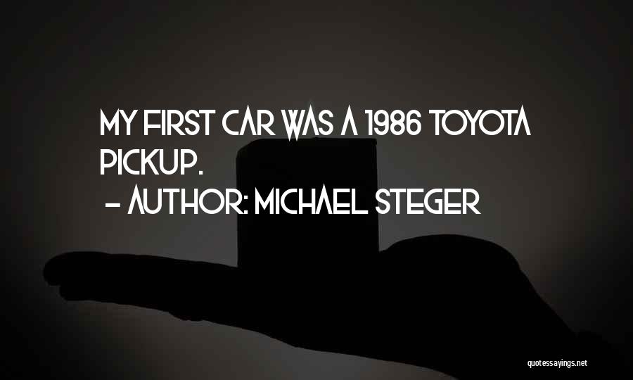 Michael Steger Quotes: My First Car Was A 1986 Toyota Pickup.