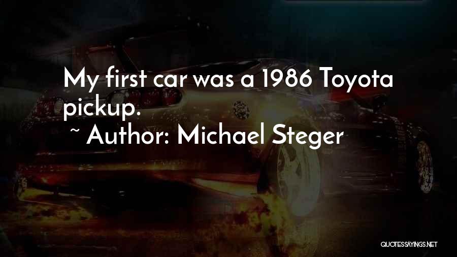 Michael Steger Quotes: My First Car Was A 1986 Toyota Pickup.