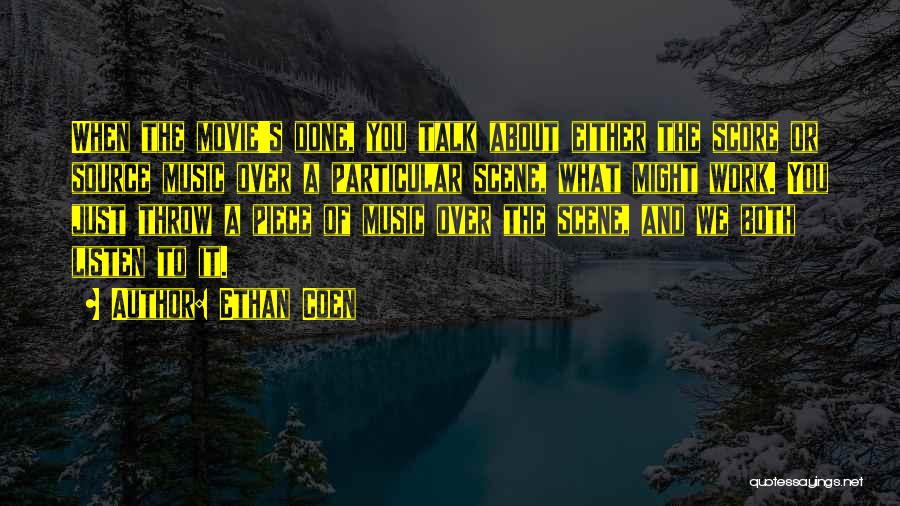 Ethan Coen Quotes: When The Movie's Done, You Talk About Either The Score Or Source Music Over A Particular Scene, What Might Work.