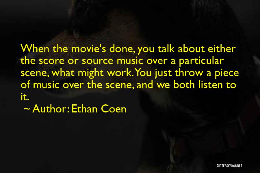 Ethan Coen Quotes: When The Movie's Done, You Talk About Either The Score Or Source Music Over A Particular Scene, What Might Work.