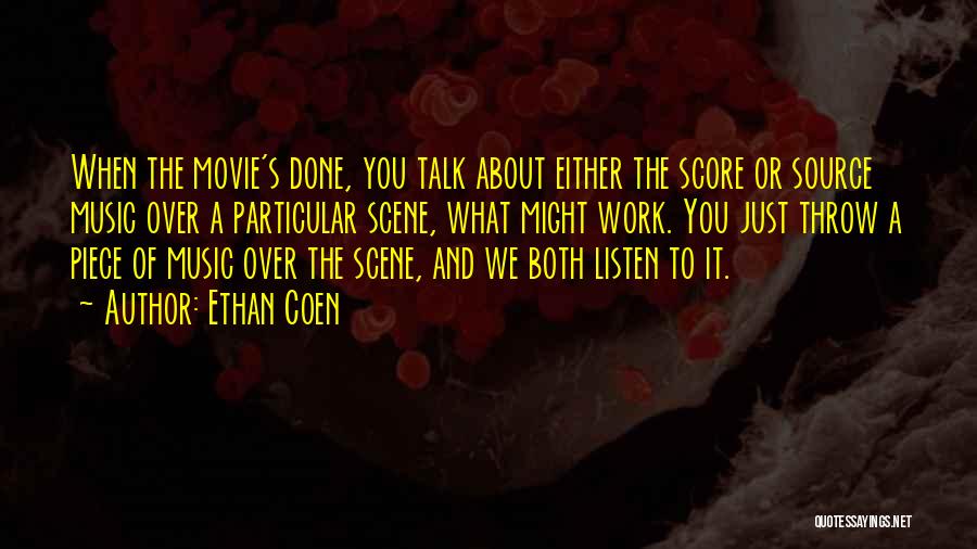 Ethan Coen Quotes: When The Movie's Done, You Talk About Either The Score Or Source Music Over A Particular Scene, What Might Work.