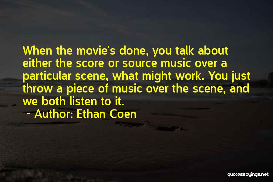 Ethan Coen Quotes: When The Movie's Done, You Talk About Either The Score Or Source Music Over A Particular Scene, What Might Work.