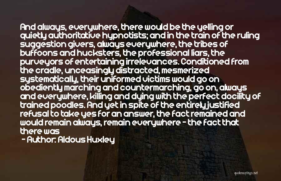 Aldous Huxley Quotes: And Always, Everywhere, There Would Be The Yelling Or Quietly Authoritative Hypnotists; And In The Train Of The Ruling Suggestion