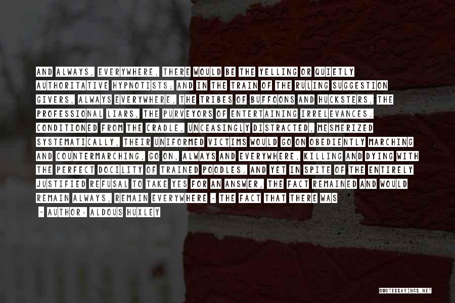 Aldous Huxley Quotes: And Always, Everywhere, There Would Be The Yelling Or Quietly Authoritative Hypnotists; And In The Train Of The Ruling Suggestion