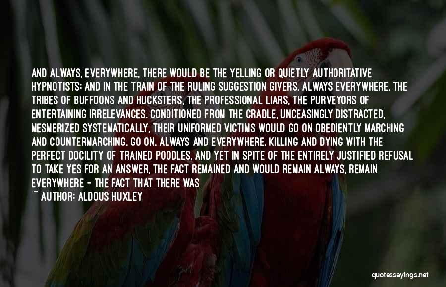 Aldous Huxley Quotes: And Always, Everywhere, There Would Be The Yelling Or Quietly Authoritative Hypnotists; And In The Train Of The Ruling Suggestion