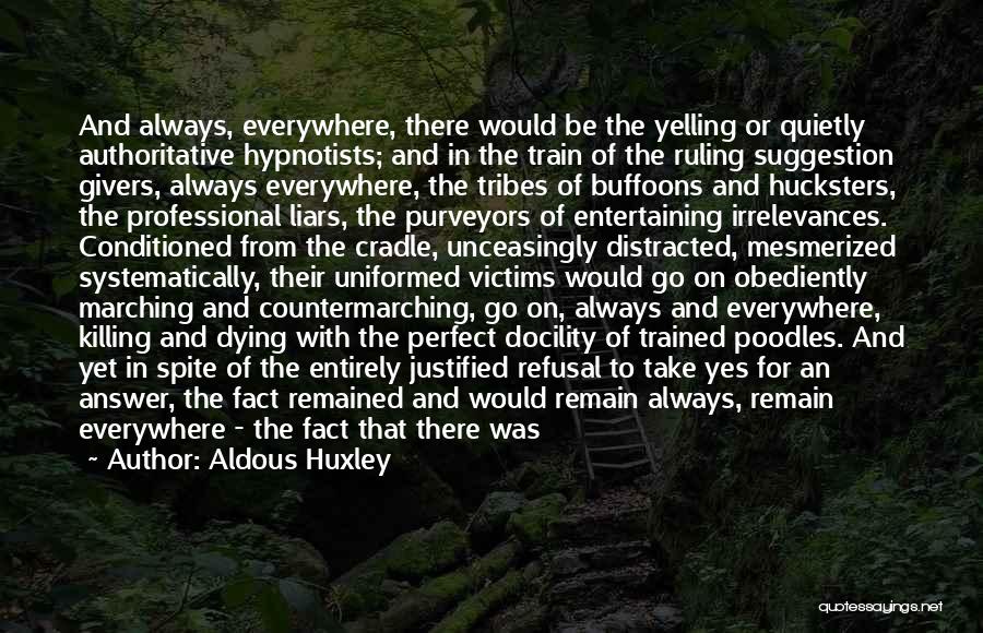 Aldous Huxley Quotes: And Always, Everywhere, There Would Be The Yelling Or Quietly Authoritative Hypnotists; And In The Train Of The Ruling Suggestion