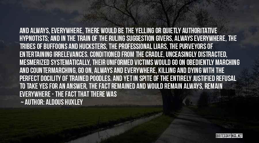 Aldous Huxley Quotes: And Always, Everywhere, There Would Be The Yelling Or Quietly Authoritative Hypnotists; And In The Train Of The Ruling Suggestion
