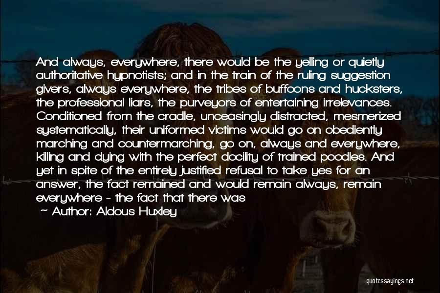 Aldous Huxley Quotes: And Always, Everywhere, There Would Be The Yelling Or Quietly Authoritative Hypnotists; And In The Train Of The Ruling Suggestion