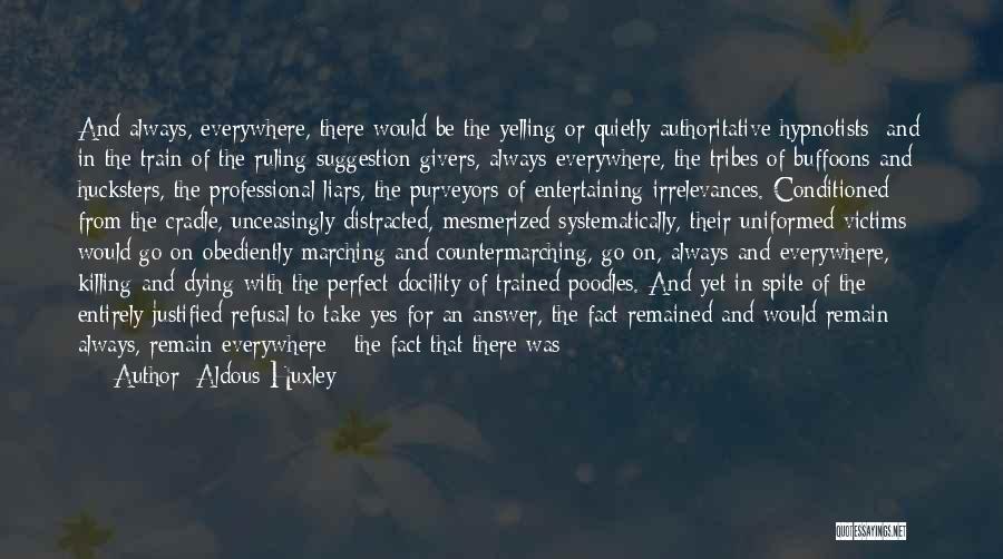 Aldous Huxley Quotes: And Always, Everywhere, There Would Be The Yelling Or Quietly Authoritative Hypnotists; And In The Train Of The Ruling Suggestion