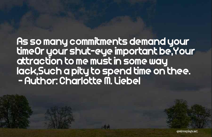 Charlotte M. Liebel Quotes: As So Many Commitments Demand Your Timeor Your Shut-eye Important Be,your Attraction To Me Must In Some Way Lack,such A