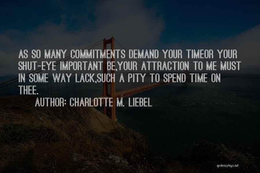 Charlotte M. Liebel Quotes: As So Many Commitments Demand Your Timeor Your Shut-eye Important Be,your Attraction To Me Must In Some Way Lack,such A