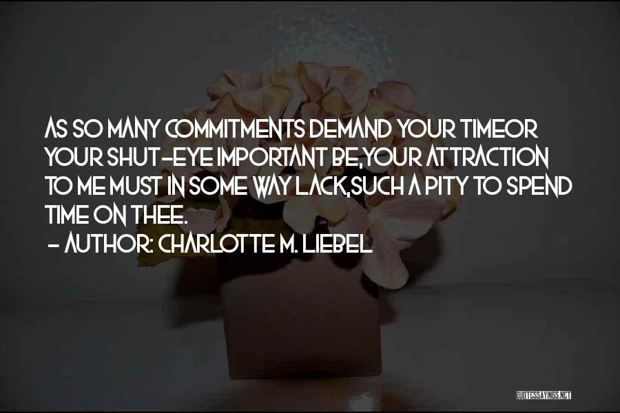 Charlotte M. Liebel Quotes: As So Many Commitments Demand Your Timeor Your Shut-eye Important Be,your Attraction To Me Must In Some Way Lack,such A