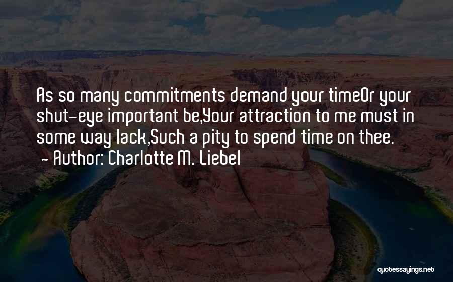 Charlotte M. Liebel Quotes: As So Many Commitments Demand Your Timeor Your Shut-eye Important Be,your Attraction To Me Must In Some Way Lack,such A