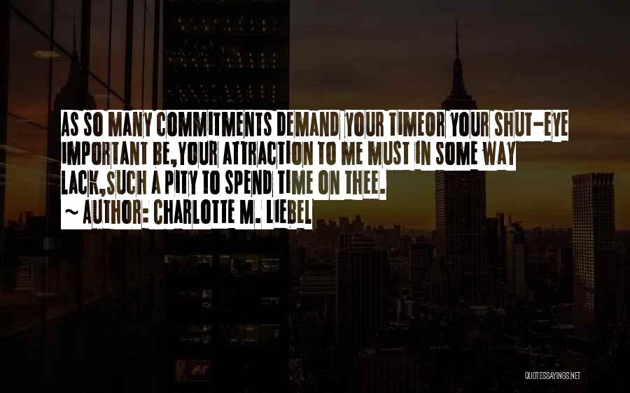 Charlotte M. Liebel Quotes: As So Many Commitments Demand Your Timeor Your Shut-eye Important Be,your Attraction To Me Must In Some Way Lack,such A