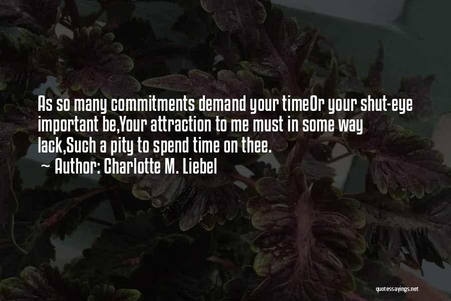 Charlotte M. Liebel Quotes: As So Many Commitments Demand Your Timeor Your Shut-eye Important Be,your Attraction To Me Must In Some Way Lack,such A