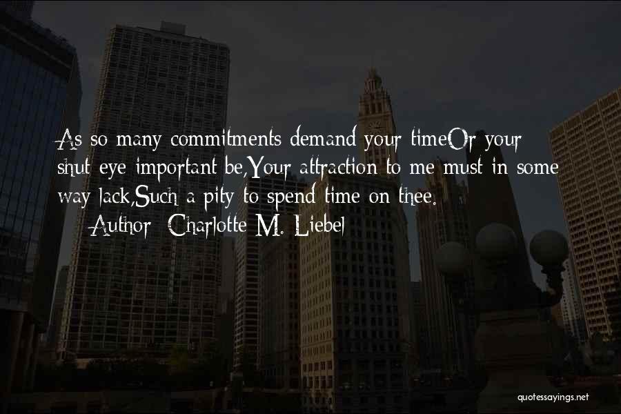 Charlotte M. Liebel Quotes: As So Many Commitments Demand Your Timeor Your Shut-eye Important Be,your Attraction To Me Must In Some Way Lack,such A