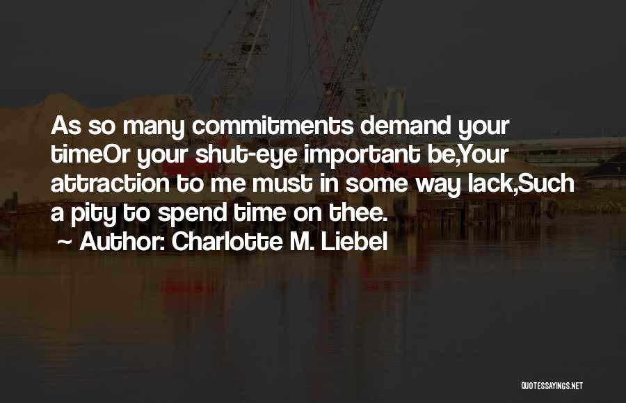 Charlotte M. Liebel Quotes: As So Many Commitments Demand Your Timeor Your Shut-eye Important Be,your Attraction To Me Must In Some Way Lack,such A