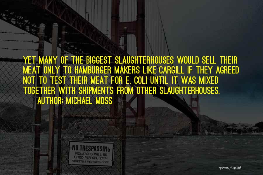 Michael Moss Quotes: Yet Many Of The Biggest Slaughterhouses Would Sell Their Meat Only To Hamburger Makers Like Cargill If They Agreed Not