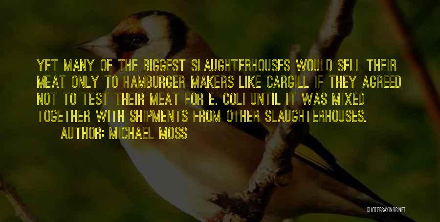 Michael Moss Quotes: Yet Many Of The Biggest Slaughterhouses Would Sell Their Meat Only To Hamburger Makers Like Cargill If They Agreed Not