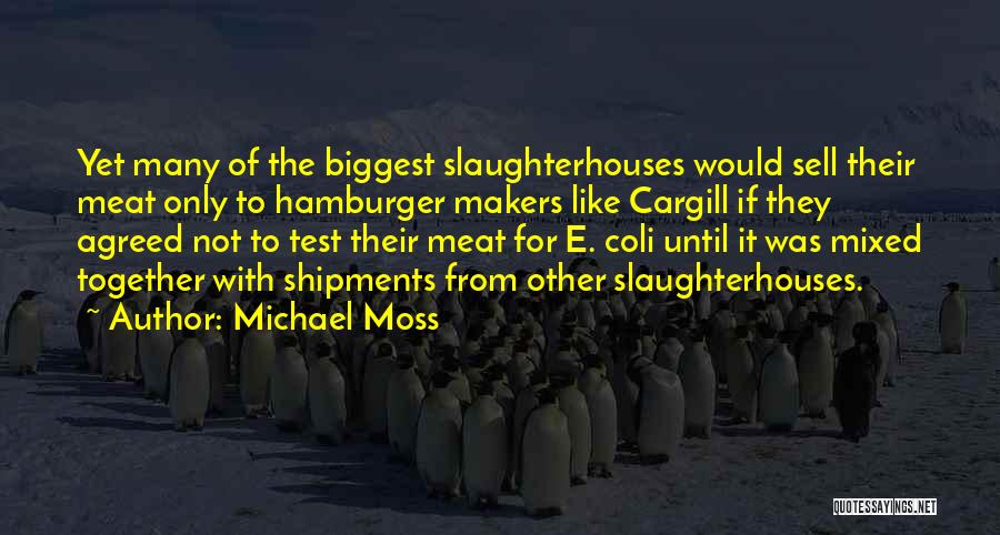 Michael Moss Quotes: Yet Many Of The Biggest Slaughterhouses Would Sell Their Meat Only To Hamburger Makers Like Cargill If They Agreed Not