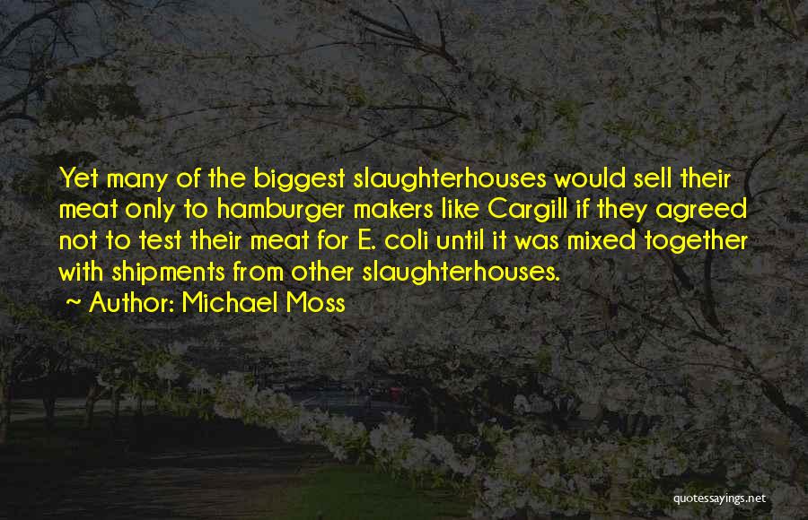 Michael Moss Quotes: Yet Many Of The Biggest Slaughterhouses Would Sell Their Meat Only To Hamburger Makers Like Cargill If They Agreed Not