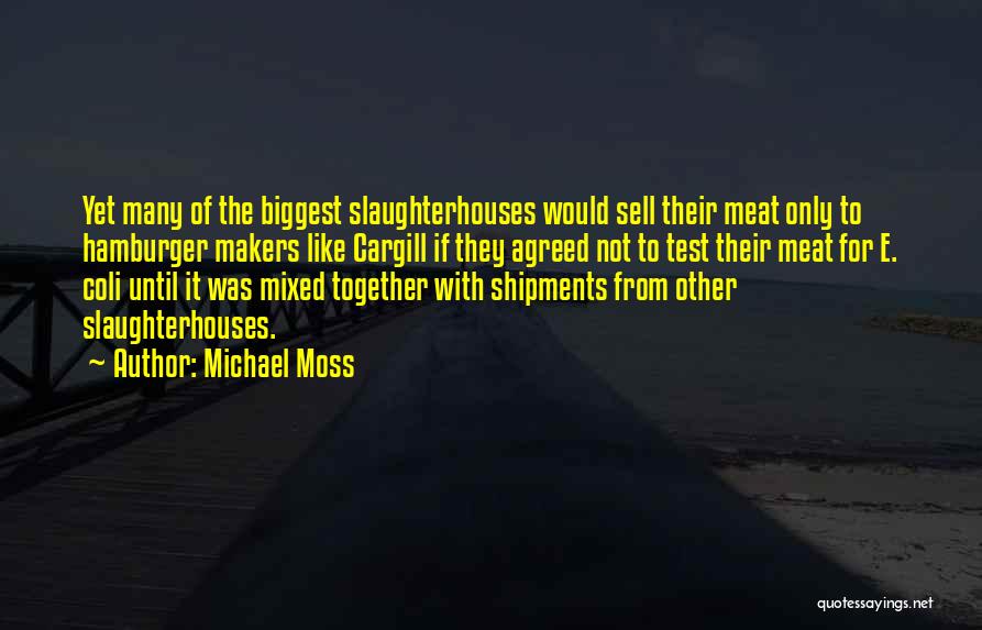 Michael Moss Quotes: Yet Many Of The Biggest Slaughterhouses Would Sell Their Meat Only To Hamburger Makers Like Cargill If They Agreed Not